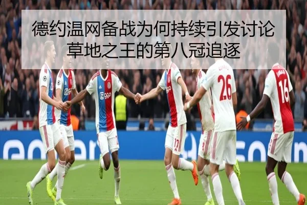 德约温网备战为何持续引发讨论 草地之王的第八冠追逐 | ayx
