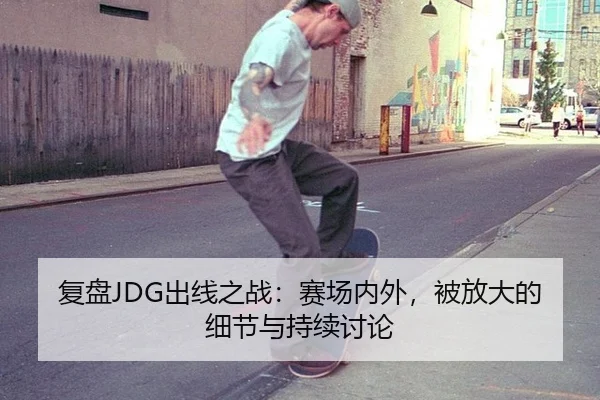复盘JDG出线之战：赛场内外，被放大的细节与持续讨论