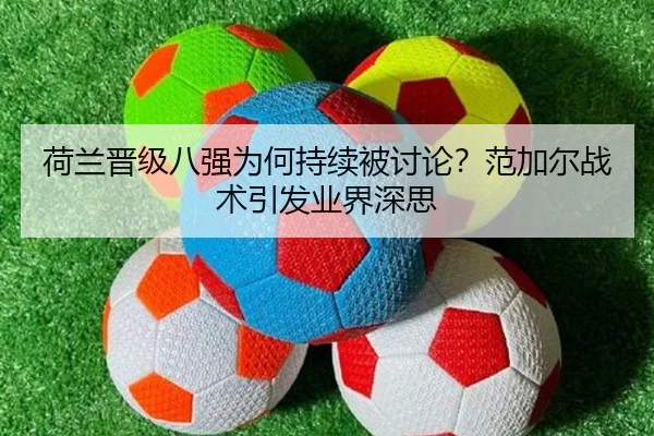 荷兰晋级八强为何持续被讨论？范加尔战术引发业界深思